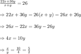 \frac{22x+36y}{x+y} =26 \\  \\ \Rightarrow22x+36y=26(x+y)=26x+26y \\  \\ \Rightarrow26x-22x=36y-26y \\  \\ \Rightarrow4x=10y \\  \\ \Rightarrow \frac{x}{y} = \frac{10}{4} = \frac{5}{2}