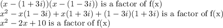 (x-(1+3i))(x-(1-3i))\text{ is a factor of f(x)}\\x^2-x(1-3i)+x(1+3i)+(1-3i)(1+3i)\text{ is a factor of f(x)}\\x^2-2x+10\text{ is a factor of f(x)}
