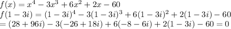 f(x)=x^4-3x^3+6x^2+2x-60\\f(1-3i)=(1-3i)^4-3(1-3i)^3+6(1-3i)^2+2(1-3i)-60\\= (28+96i)-3(-26+18i)+6(-8-6i)+2(1-3i)-60 = 0