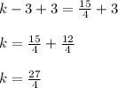 k-3+3= \frac{15}{4}+3\\\\k=\frac{15}{4}+\frac{12}{4}\\\\k= \frac{27}{4}