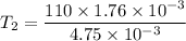 T_{2}=\dfrac{110\times1.76\times10^{-3}}{4.75\times10^{-3}}