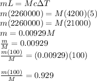 m L = Mc \Delta T \\m (2260000) = M (4200) (5)\\m (2260000) = M (21000)\\m = 0.00929 M \\\frac{m}{M} = 0.00929\\\frac{m(100)}{M} = (0.00929) (100)\\\\\frac{m(100)}{M} = 0.929