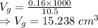 V_g=\frac{0.16\times 1000}{10.5}\\\Rightarrow V_g=15.238\ cm^3