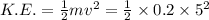 K.E.=\frac{1}{2}mv^2=\frac{1}{2}\times 0.2\times 5^2