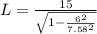 L = \frac{15}{\sqrt{1-\frac{6^2}{7.58^2}}}