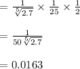 \begin{array}{l}{=\frac{1}{\sqrt[5]{2.7}} \times \frac{1}{25} \times \frac{1}{2}} \\\\ {=\frac{1}{50 \sqrt[5]{2.7}}} \\\\ {=0.0163}\end{array}