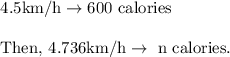 \begin{array}{l}{4.5 \mathrm{km} / \mathrm{h} \rightarrow 600 \text { calories }} \\\\ {\text {Then, } 4.736 \mathrm{km} / \mathrm{h} \rightarrow \text { n calories. }}\end{array}