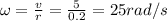\omega =\frac{v}{r}=\frac{5}{0.2}=25 rad/s