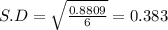 S.D = \sqrt{\frac{0.8809}{6}} = 0.383