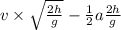 v\times\sqrt{\frac{2h}{g} } - \frac{1}{2}a \frac{2h}{g}