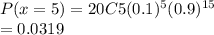 P(x=5) = 20C5 (0.1)^5 (0.9)^{15} \\=0.0319
