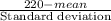 \frac{220-mean}{\textup{Standard deviation}}
