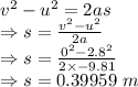 v^2-u^2=2as\\\Rightarrow s=\frac{v^2-u^2}{2a}\\\Rightarrow s=\frac{0^2-2.8^2}{2\times -9.81}\\\Rightarrow s=0.39959\ m