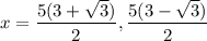 x = \displaystyle\frac{5(3+\sqrt{3})}{2}, \frac{5(3-\sqrt{3})}{2}