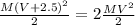 \frac{M(V+2.5)^2}{2} = 2\frac{MV^2}{2}