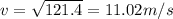 v = \sqrt{121.4} = 11.02 m/s