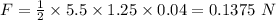 F = \frac{1}{2}\times 5.5\times 1.25\times 0.04 = 0.1375\ N