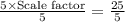 \frac{5\times\text{Scale factor}}{5}=\frac{25}{5}