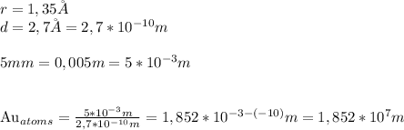 r=1,35 \AA\\&#10;d=2,7 \AA=2,7*10^{-10}m\\\\&#10;5mm=0,005m=5*10^{-3}m\\\\&#10;&#10;Au_{atoms}=\frac{5*10^{-3}m}{2,7*10^{-10}m}=1,852*10^{-3-(-10)}m=1,852*10^{7}m&#10;