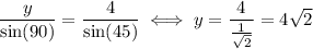 \dfrac{y}{\sin(90)}=\dfrac{4}{\sin(45)}\iff y = \dfrac{4}{\frac{1}{\sqrt{2}}}=4\sqrt{2}