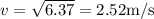 v=\sqrt{6.37}=2.52 \mathrm{m} / \mathrm{s}