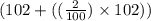 (102+((\frac{2}{100})\times102))