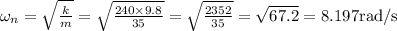 \omega_{n}=\sqrt{\frac{k}{m}}=\sqrt{\frac{240 \times 9.8}{35}}=\sqrt{\frac{2352}{35}}=\sqrt{67.2}=8.197 \mathrm{rad} / \mathrm{s}