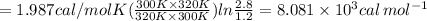 =1.987cal/molK(\frac{300K \times320K}{320K \times300K})ln \frac{2.8}{1.2}=8.081 \times10^{3}cal\,mol^{-1}