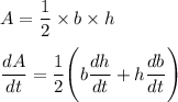A = \displaystyle\frac{1}{2}\times b\times h\\\\\frac{dA}{dt} = \frac{1}{2}\Bigg(b\frac{dh}{dt} + h\frac{db}{dt}\Bigg)