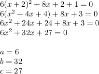 6(x + 2)^{2} + 8x + 2 + 1 = 0 \\ 6(x^{2} +4x+4)+8x+3=0\\ 6x^{2} +24x+24+8x+3=0\\ 6x^{2} +32x+27=0\\\\ a=6\\  b=32\\ c=27