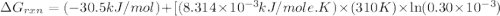 \Delta G_{rxn}=(-30.5kJ/mol)+[(8.314\times 10^{-3}kJ/mole.K)\times (310K)\times \ln (0.30\times 10^{-3})