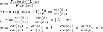 x=\frac{F_2sin(\phi_2)(L-x)}{F_1sin(\phi_1)}\\\textrm{From equation (1),}\frac{F_2}{F_1}=\frac{cos(\phi_1)}{cos(\phi_2)}\\\therefore x=\frac{cos(\phi_1)}{cos(\phi_2)}\times \frac{sin(\phi_2}{sin(\phi_1)}\times (L-x)\\x=\frac{cos(\phi_1)}{cos(\phi_2)}\times \frac{sin(\phi_2}{sin(\phi_1)}\times L-\frac{cos(\phi_1)}{cos(\phi_2)}\times \frac{sin(\phi_2}{sin(\phi_1)}\times x\\\\
