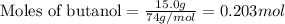 \text{Moles of butanol}=\frac{15.0g}{74g/mol}=0.203mol