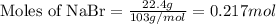 \text{Moles of NaBr}=\frac{22.4g}{103g/mol}=0.217mol
