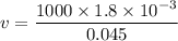v=\dfrac{1000\times 1.8\times 10^{-3}}{0.045}