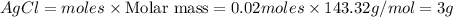 AgCl=moles\times {\text {Molar mass}}=0.02moles\times 143.32g/mol=3g