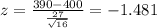 z=\frac{390-400}{\frac{27}{\sqrt{16}}}=-1.481