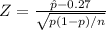 Z = \frac{\hat{p}-0.27}{\sqrt{p(1-p)/n}}