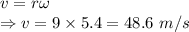 v=r\omega\\\Rightarrow v=9\times 5.4=48.6\ m/s