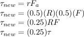 \tau_{new} = rF_{a}\\\tau_{new} = (0.5)(R) (0.5)(F)\\\tau_{new} = (0.25)RF\\\tau_{new} = (0.25) \tau