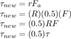 \tau_{new} = rF_{a}\\\tau_{new} = (R) (0.5)(F)\\\tau_{new} = (0.5)RF\\\tau_{new} = (0.5) \tau