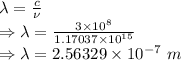 \lambda=\frac{c}{\nu}\\\Rightarrow \lambda=\frac{3\times 10^8}{1.17037\times 10^{15}}\\\Rightarrow \lambda=2.56329\times 10^{-7}\ m