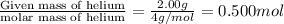 \frac{\text {Given mass of helium}}{\text {molar mass of helium}}=\frac{2.00g}{4g/mol}=0.500mol