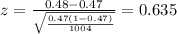 z=\frac{0.48 -0.47}{\sqrt{\frac{0.47(1-0.47)}{1004}}}=0.635