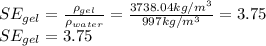 SE_{gel} = \frac{\rho_{gel}}{\rho_{water}}= \frac{3738.04 kg/m^3}{997 kg/m^3} = 3.75\\SE_{gel} =3.75