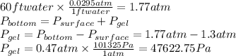 60 ft water \times \frac{0.0295 atm}{1 ft water}= 1.77  atm\\P_{bottom}=P_{surface}+P_{gel}\\P_{gel}=P_{bottom}-P_{surface}=1.77 atm - 1.3 atm\\P_{gel}= 0.47 atm\times \frac{101325Pa}{1 atm}=47622.75 Pa