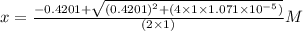 x=\frac{-0.4201+\sqrt{(0.4201)^{2}+(4\times 1\times 1.071\times 10^{-5})}}{(2\times 1)}M