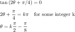 \tan{(2\theta+\pi /4)}=0\\\\2\theta+\dfrac{\pi}{4}=k\pi \quad\text{for some integer k}\\\\\theta=k\dfrac{\pi}{2}-\dfrac{\pi}{8}