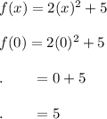 f(x)=2(x)^2+5\\\\f(0)=2(0)^2+5\\\\.\qquad =0+5\\\\.\qquad =5