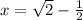 x= \sqrt{2}-\frac{1}{2}